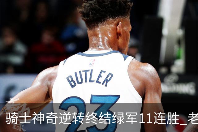 骑士神奇逆转终结绿军11连胜 老鹰大胜尼克斯